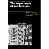The Experience of Modernism: Modern Architects and the Future City, 1928-53 by Gold,John R., 9781138405400