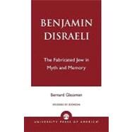 Benjamin Disraeli The Fabricated Jew in Myth and Memory by Glassman, Bernard, 9780761825401