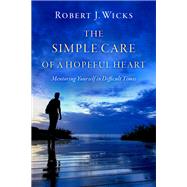 The Simple Care of a Hopeful Heart Mentoring Yourself in Difficult Times by Wicks, Robert J., 9780197515402