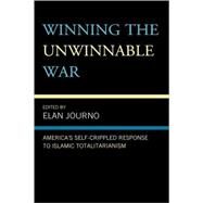 Winning the Unwinnable War America's Self-Crippled Response to Islamic Totalitarianism by Journo, Elan; Epstein, Alex; Brook, Yaron, 9780739135402