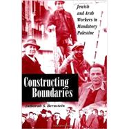 Constructing Boundaries: Jewish and Arab Workers in Mandatory Palestine by Deborah S. Bernstein, 9780791445402
