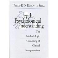 Depth-Psychological Understanding: The Methodologic Grounding of Clinical Interpretations by Rubovits-Seitz; Philip F. D., 9781138005402