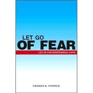 Let Go of Fear : Let in Unconditional Love by VANDYCK CHARLES K, 9781412095402