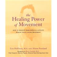 The Healing Power Of Movement How To Benefit From Physical Activity During Your Cancer Treatment by Hoffman, Lisa; Freeland, Alison, 9780738205403