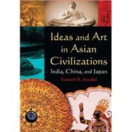 Ideas and Art in Asian Civilizations: India, China and Japan: India, China and Japan by Stunkel,Kenneth R., 9780765625403