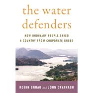 The Water Defenders How Ordinary People Saved a Country from Corporate Greed by Broad, Robin; Cavanagh, John, 9780807055403