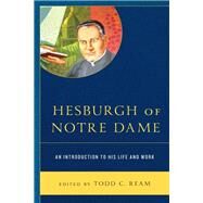 Hesburgh of Notre Dame An Introduction to His Life and Work by Ream, Todd C., 9781793625403