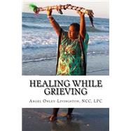 Healing While Grieving by Onley-livingston, Angel A.; Watrous, Louisa Alger, 9781523405404