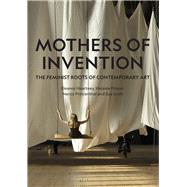 Mothers of Invention The Feminist Roots of Contemporary Art by Heartney, Eleanor; Posner, Helaine; Princenthal, Nancy; Scott, Sue, 9781848225404