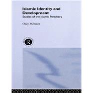 Islamic Identity and Development: Studies of the Islamic Periphery by Mehmet,Ozay, 9780415755405