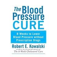The Blood Pressure Cure 8 Weeks to Lower Blood Pressure without Prescription Drugs by Kowalski, Robert E., 9780470275405