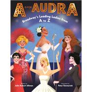 A is for Audra: Broadway's Leading Ladies from A to Z by Allman, John Robert; Emmerich, Peter, 9780525645405