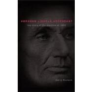Abraham Lincoln Ascendent : The Story of the Election Of 1860 by Boulard, Garry, 9781462015405
