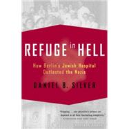 Refuge in Hell : How Berlin's Jewish Hospital Outlasted the Nazis by Silver, Daniel B., 9780618485406