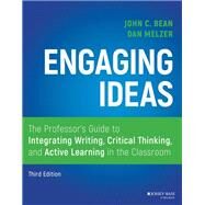 Engaging Ideas The Professor's Guide to Integrating Writing, Critical Thinking, and Active Learning in the Classroom by Bean, John C.; Melzer, Dan, 9781119705406
