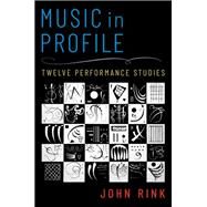 Music in Profile Twelve Performance Studies by Rink, John, 9780197565407