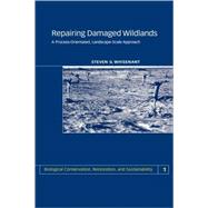 Repairing Damaged Wildlands: A Process-Orientated, Landscape-Scale Approach by S. Whisenant, 9780521665407