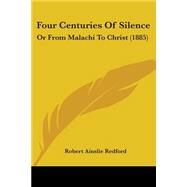 Four Centuries of Silence : Or from Malachi to Christ (1885) by Redford, Robert Ainslie, 9780548875407