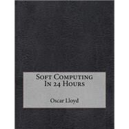 Soft Computing in 24 Hours by Lloyd, Oscar E; London School of Management Studies, 9781507795408