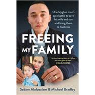 Freeing My Family One Uyghur man's epic battle to save his wife and son and bring them to Australia by Abdusalam, Sadam; Bradley, Michael, 9781761065408