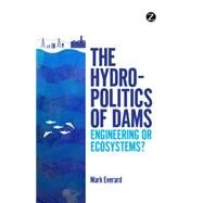 The Hydropolitics of Dams Engineering or Ecosystems? by Everard, Mark, 9781780325408