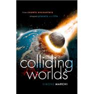Colliding Worlds How Cosmic Encounters Shaped Planets and Life by Marchi, Simone, 9780198845409