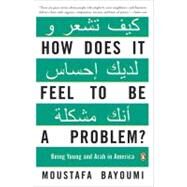 How Does It Feel to Be a Problem? : Being Young and Arab in America by Bayoumi, Moustafa (Author), 9780143115410