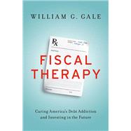Fiscal Therapy Curing America's Debt Addiction and Investing in the Future by Gale, William G., 9780190645410