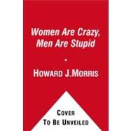 Women Are Crazy, Men Are Stupid The Simple Truth to a Complicated Relationship by Morris, Howard J., 9781416595410