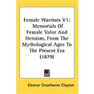 Female Warriors V1 : Memorials of Female Valor and Heroism, from the Mythological Ages to the Present Era (1879) by Clayton, Eleanor Creathorne, 9781437215410