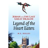 Jonah and the Last Great Dragon Legend of the Heart Eaters by Holley, M E., 9781780995410