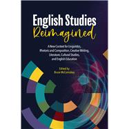 English Studies Reimagined: A New Context for Linguistics, Rhetoric and Composition, Creative Writing, Literature, Cultural Studies, and English Education by McComiskey, Bruce, 9780814115411