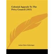 Colonial Appeals to the Privy Council by Schlesinger, Arthur Meier, Jr., 9781104635411