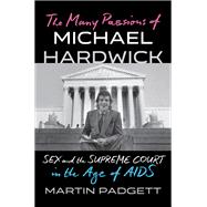 The Many Passions of Michael Hardwick Sex and the Supreme Court in the Age of AIDS by Padgett, Martin, 9781324035411