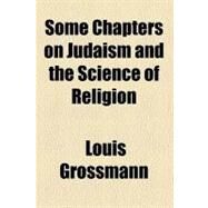 Some Chapters on Judaism and the Science of Religion by Grossmann, Louis, 9780217995412