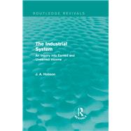 The Industrial System (Routledge Revivals): An Inquiry into Earned and Unearned Income by Hobson; J. A., 9780415825412