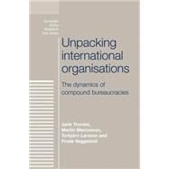 Unpacking International Organisations The Dynamics of Compound Bureaucracies by Trondal, Jarle; Marcussen, Martin; Larsson, Torbjrn; Veggeland, Frode, 9780719095412