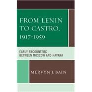 From Lenin to Castro, 19171959 Early Encounters between Moscow and Havana by Bain, Mervyn J., 9781498515412