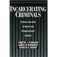 Incarcerating Criminals Prisons and Jails in Social and Organizational Context by Flanagan, Timothy J.; Marquart, James W.; Adams, Kenneth G., 9780195105414