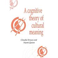 A Cognitive Theory of Cultural Meaning by Claudia Strauss , Naomi Quinn, 9780521595414