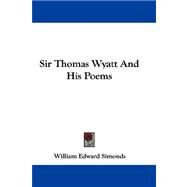 Sir Thomas Wyatt and His Poems by Simonds, William Edward, 9780548325414