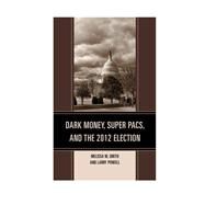Dark Money, Super Pacs, and the 2012 Election by Smith, Melissa M.; Powell, Larry, 9780739185414
