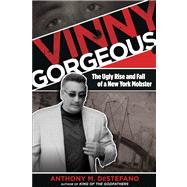 Vinny Gorgeous The Ugly Rise And Fall Of A New York Mobster by DeStefano, Anthony M., 9780762785414