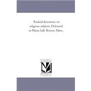 Radical Discourses on Religious Subjects. Delivered in Music Hall, Boston, Mass by Denton, William, 9781425535414
