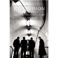 JOY DIVISION: PIECE BY PIECE Writing About Joy Division 1977?2007 by Morley, Paul, 9780859655415