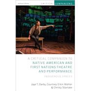 Critical Companion to Native American and First Nations Theatre and Performance by Darby, Jaye T.; Mohler, Courtney Elkin; Stanlake, Christy, 9781350035416