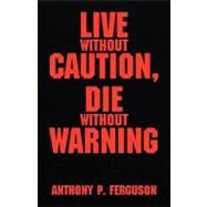 Live Without Caution, Die Without Warning by Ferguson, Anthony P., 9781401065416