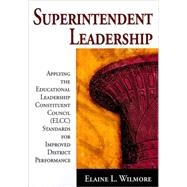 Superintendent Leadership : Applying the Educational Leadership Constituent Council (ELCC) Standards for Improved District Performance by Elaine L. Wilmore, 9781412955416