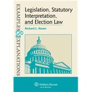 Examples & Explanations for  Legislation, Statutory Interpretation, and Election Law by Hasen, Richard L., 9781454845416