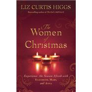 The Women of Christmas Experience the Season Afresh with Elizabeth, Mary, and Anna by HIGGS, LIZ CURTIS, 9781601425416
